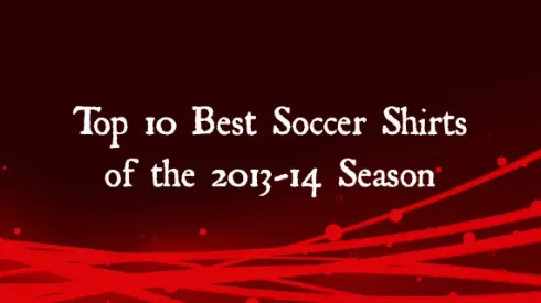 Top 10 Best Soccer Shirts of the 2013-14 Season